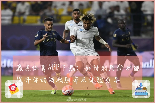 赢点体育APP下载：如何利用新功能提升你的游戏胜率及体验分享