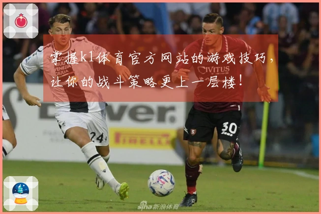 掌握k1体育官方网站的游戏技巧，让你的战斗策略更上一层楼！
