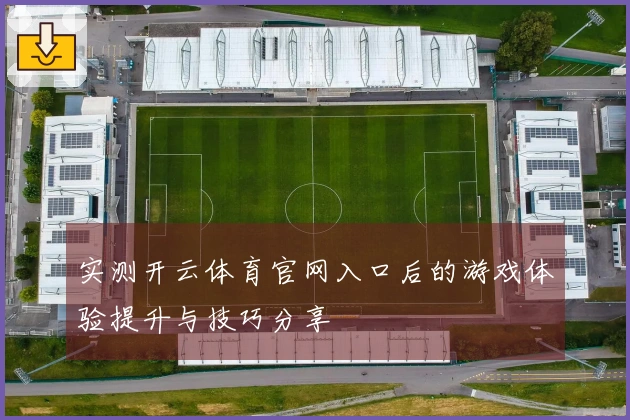 实测开云体育官网入口后的游戏体验提升与技巧分享