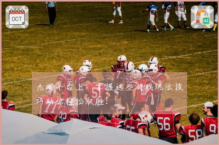 九游平台上，掌握这些游戏玩法技巧助你轻松取胜！