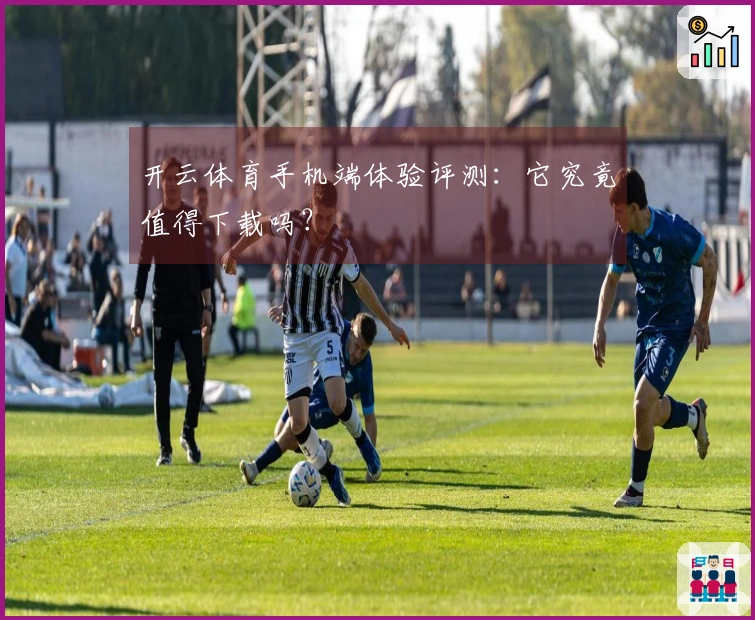 开云体育手机端体验评测：它究竟值得下载吗？