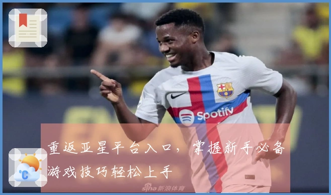 重返亚星平台入口，掌握新手必备游戏技巧轻松上手