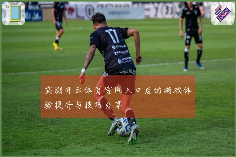 实测开云体育官网入口后的游戏体验提升与技巧分享