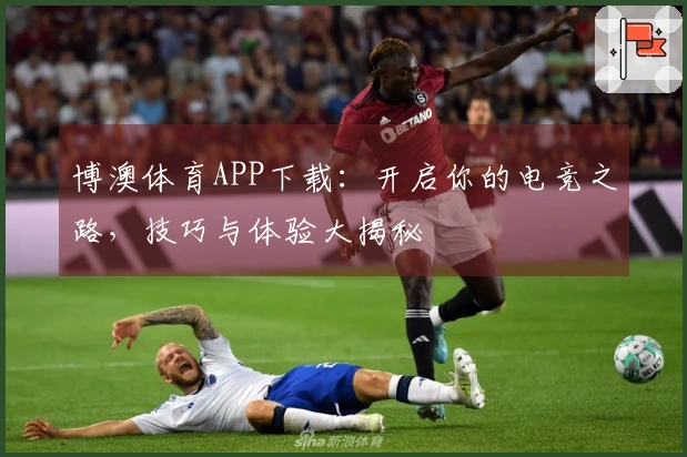 博澳体育APP下载:开启你的电竞之路,技巧与体验大揭秘